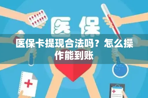 医保卡提现合法吗？怎么操作能到账