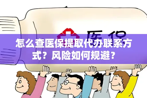 怎么查医保提取代办联系方式？风险如何规避？
